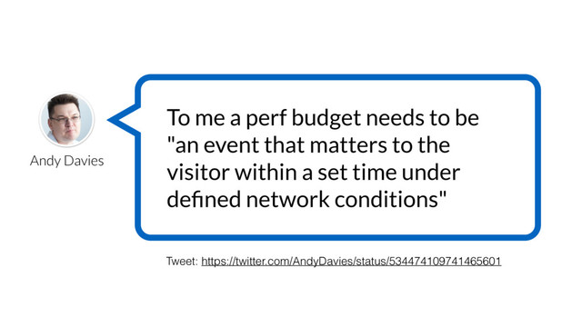 Andy Davies
To me a perf budget needs to be
"an event that matters to the
visitor within a set time under
deﬁned network conditions"
Tweet: https://twitter.com/AndyDavies/status/534474109741465601
