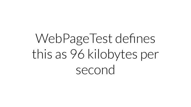 WebPageTest deﬁnes
this as 96 kilobytes per
second
