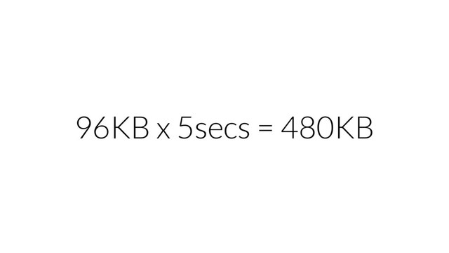 96KB x 5secs = 480KB
