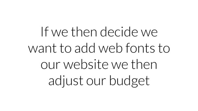 If we then decide we
want to add web fonts to
our website we then
adjust our budget
