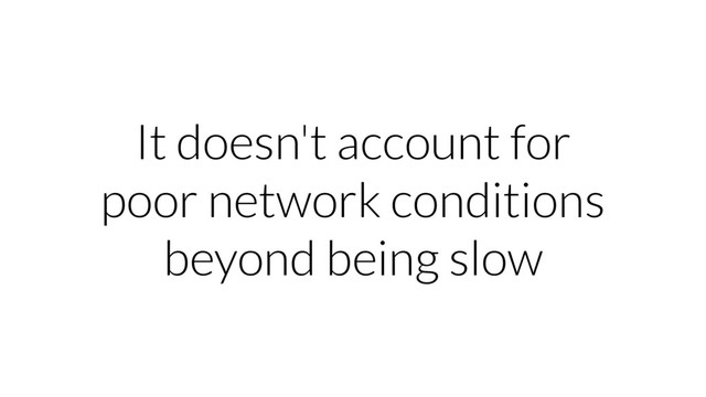 It doesn't account for
poor network conditions
beyond being slow

