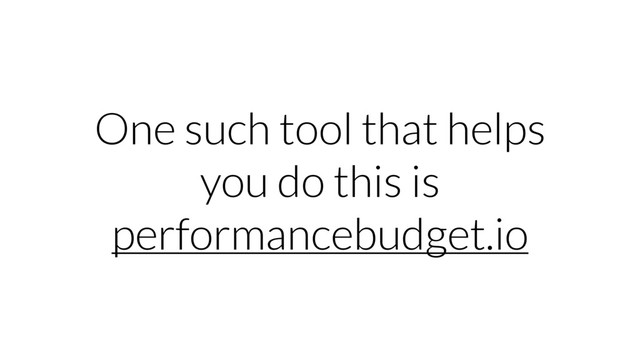 One such tool that helps
you do this is
performancebudget.io
