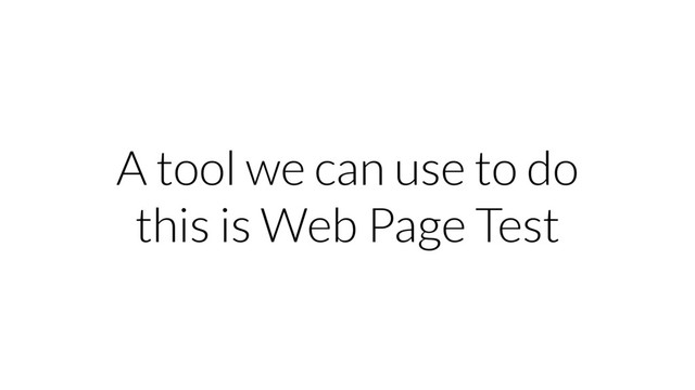 A tool we can use to do
this is Web Page Test
