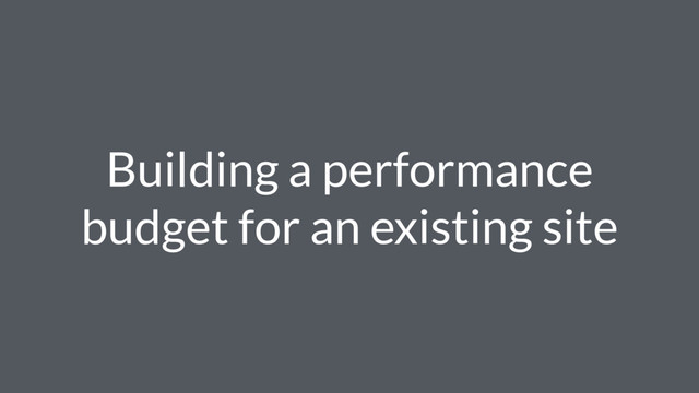 Building a performance
budget for an existing site
