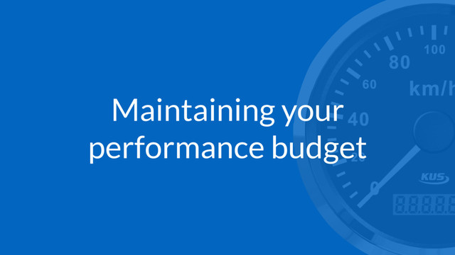 Maintaining your
performance budget
