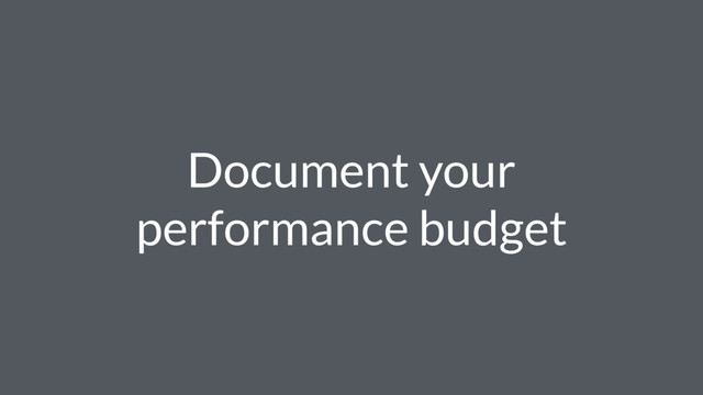 Document your
performance budget
