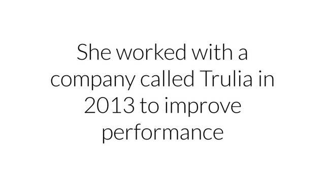 She worked with a
company called Trulia in
2013 to improve
performance
