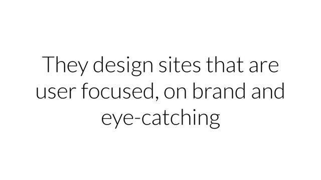 They design sites that are
user focused, on brand and
eye-catching

