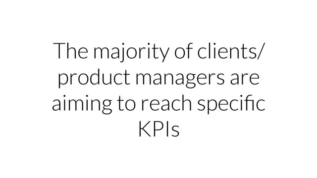 The majority of clients/
product managers are
aiming to reach speciﬁc
KPIs
