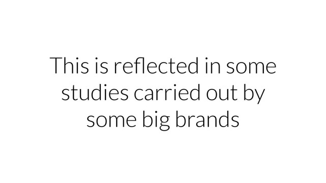 This is reﬂected in some
studies carried out by
some big brands
