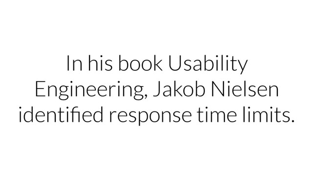 In his book Usability
Engineering, Jakob Nielsen
identiﬁed response time limits.
