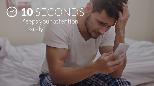 10 SECONDS
Keeps your attention
….barely
