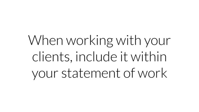 When working with your
clients, include it within
your statement of work
