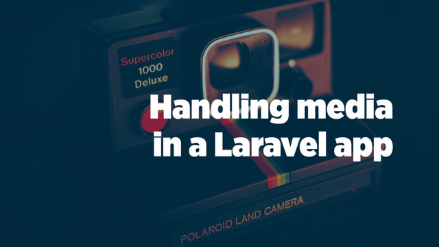 Handling media
in a Laravel app
