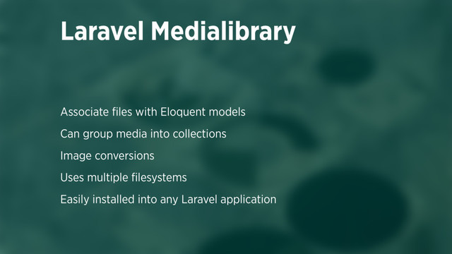 Associate ﬁles with Eloquent models
Can group media into collections
Image conversions
Uses multiple ﬁlesystems
Easily installed into any Laravel application
Laravel Medialibrary
