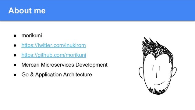 About me
● morikuni
● https://twitter.com/inukirom
● https://github.com/morikuni
● Mercari Microservices Development
● Go & Application Architecture
