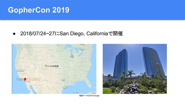 GopherCon 2019
● 2018/07/24~27にSan Diego, Californiaで開催
地図データ ©2019 Google
