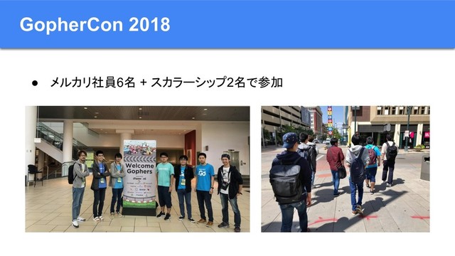 GopherCon 2018
● メルカリ社員6名 + スカラーシップ2名で参加
