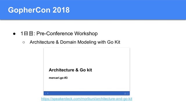 GopherCon 2018
● 1日目: Pre-Conference Workshop
○ Architecture & Domain Modeling with Go Kit
https://speakerdeck.com/morikuni/architecture-and-go-kit

