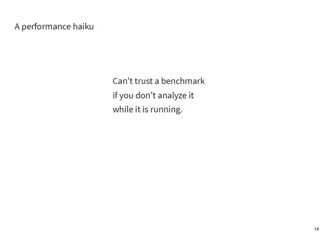 Can't trust a benchmark
if you don't analyze it
while it is running.
A performance haiku
14
