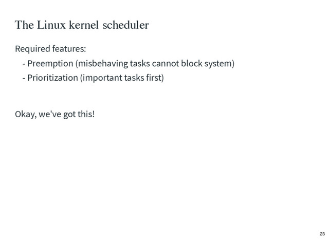 The Linux kernel scheduler
Required features:
- Preemption (misbehaving tasks cannot block system)
- Prioritization (important tasks first)
Okay, we've got this!
23

