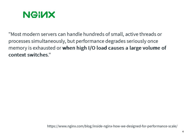 "Most modern servers can handle hundreds of small, active threads or
processes simultaneously, but performance degrades seriously once
memory is exhausted or when high I/O load causes a large volume of
when high I/O load causes a large volume of
context switches
context switches."
https://www.nginx.com/blog/inside-nginx-how-we-designed-for-performance-scale/
4
