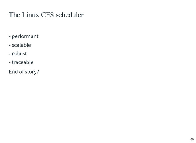 The Linux CFS scheduler
- performant
- scalable
- robust
- traceable
End of story?
60

