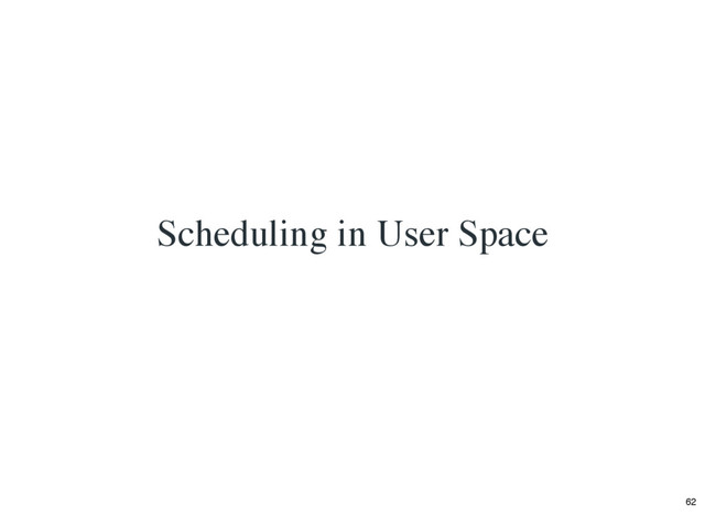 Scheduling in User Space
62
