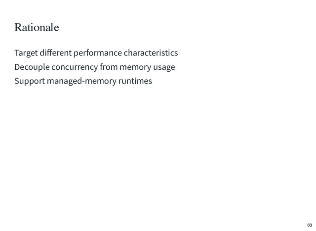 Rationale
Target diﬀerent performance characteristics
Decouple concurrency from memory usage
Support managed-memory runtimes
63
