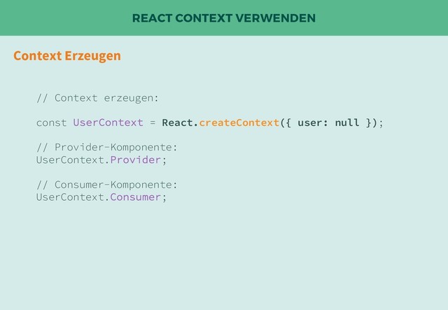 REACT CONTEXT VERWENDEN
Context Erzeugen
// Context erzeugen:
const UserContext = React.createContext({ user: null });
// Provider-Komponente:
UserContext.Provider;
// Consumer-Komponente:
UserContext.Consumer;
