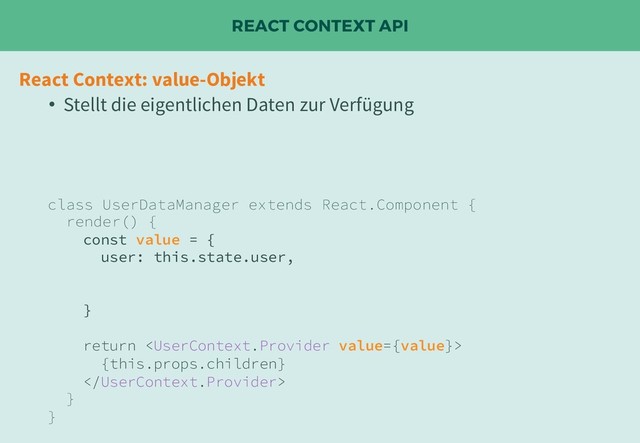 REACT CONTEXT API
React Context: value-Objekt
• Stellt die eigentlichen Daten zur Verfügung
class UserDataManager extends React.Component {
render() {
const value = {
user: this.state.user,
}
return 
{this.props.children}

}
}
