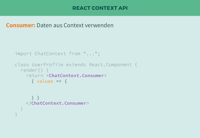 REACT CONTEXT API
import ChatContext from "...";
class UserProfile extends React.Component {
render() {
return 
{ values => {
} }

}
}
Consumer: Daten aus Context verwenden
