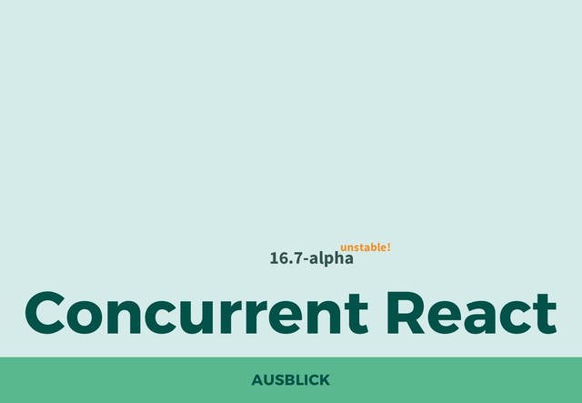 AUSBLICK
Concurrent React
16.7-alpha
unstable!
