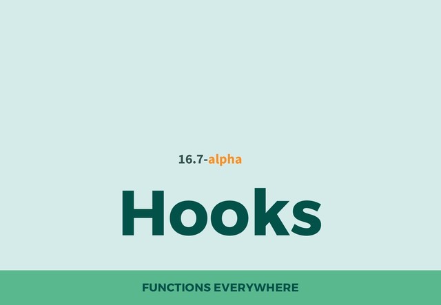FUNCTIONS EVERYWHERE
Hooks
16.7-alpha
