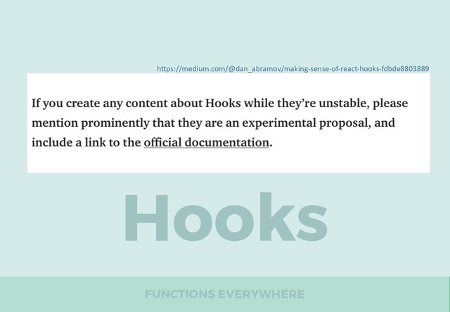 FUNCTIONS EVERYWHERE
Hooks
16.7-alpha
h"ps://medium.com/@dan_abramov/making-sense-of-react-hooks-fdbde8803889
