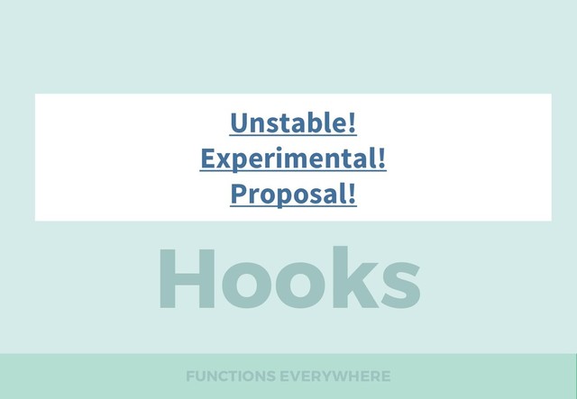FUNCTIONS EVERYWHERE
Hooks
16.7-alpha
Unstable!
Experimental!
Proposal!
