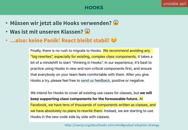 HOOKS
• Müssen wir jetzt alle Hooks verwenden? !
• Was ist mit unseren Klassen? !
• ...also: keine Panik! React bleibt stabil! ☺
https://reactjs.org/docs/hooks-intro.html#gradual-adoption-strategy
unstable api!
