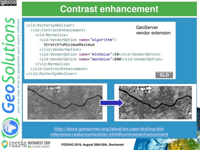 Contrast enhancement
http://docs.geoserver.org/latest/en/user/styling/sld-
reference/rastersymbolizer.html#contrastenhancement




StretchToMinimumMaximum

50
800



GeoServer
vendor extension
SLD
40
FOSS4G 2019, August 26th/30th, Bucharest
