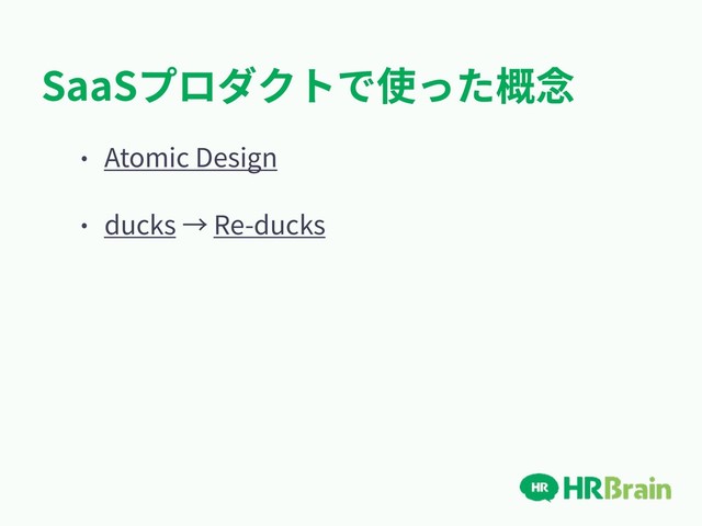 SaaSプロダクトで使った概念
• Atomic Design
• ducks → Re-ducks
