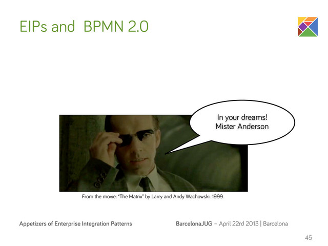 BarcelonaJUG – April 22rd 2013 | Barcelona
Appetizers of Enterprise Integration Patterns
EIPs and BPMN 2.0
45
From the movie: “The Matrix” by Larry and Andy Wachowski. 1999.
In your dreams!
Mister Anderson
