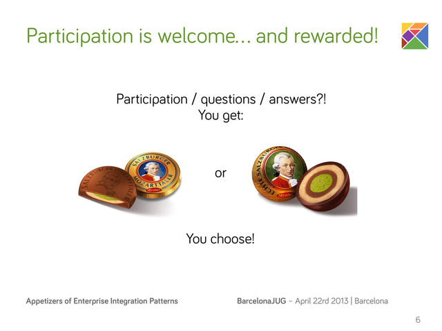 BarcelonaJUG – April 22rd 2013 | Barcelona
Appetizers of Enterprise Integration Patterns
Participation is welcome… and rewarded!
6
Participation / questions / answers?!
You get:
or
You choose!
