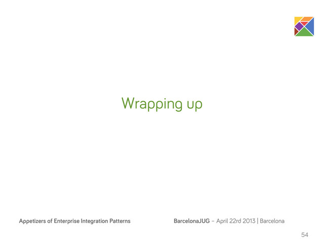 BarcelonaJUG – April 22rd 2013 | Barcelona
Appetizers of Enterprise Integration Patterns
54
Wrapping up
