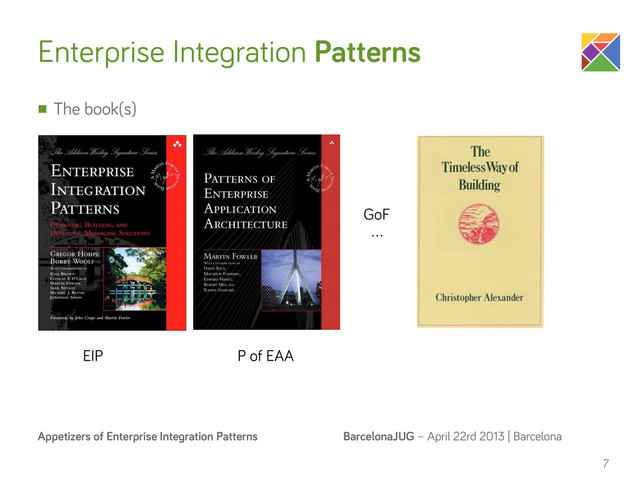 BarcelonaJUG – April 22rd 2013 | Barcelona
Appetizers of Enterprise Integration Patterns
Enterprise Integration Patterns
7
EIP P of EAA
…
GoF
n The book(s)
