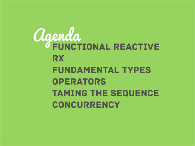 Agenda
Functional reactive
rx
fundamental types
operators
Taming the Sequence
concurrency
