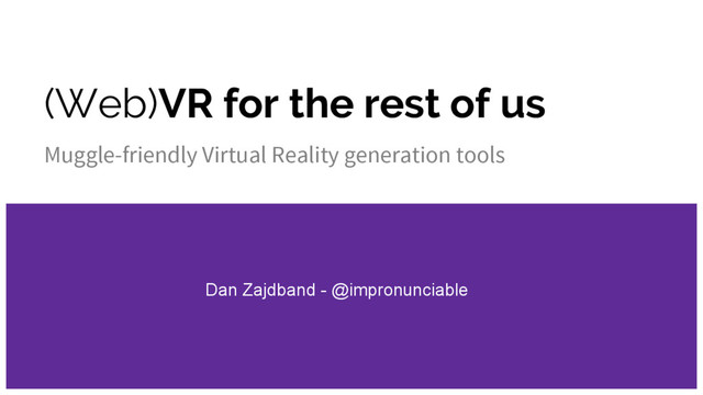 (Web)VR for the rest of us
Muggle-friendly Virtual Reality generation tools
Dan Zajdband - @impronunciable
