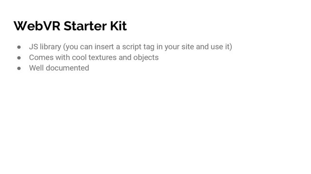 WebVR Starter Kit
● JS library (you can insert a script tag in your site and use it)
● Comes with cool textures and objects
● Well documented
