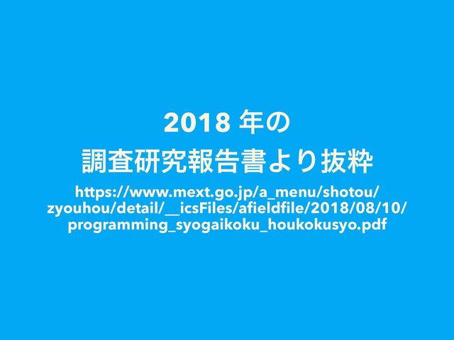 2018 ೥ͷ
ௐࠪݚڀใࠂॻΑΓൈਮ
https://www.mext.go.jp/a_menu/shotou/
zyouhou/detail/__icsFiles/aﬁeldﬁle/2018/08/10/
programming_syogaikoku_houkokusyo.pdf
