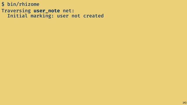 143
$ bin/rhizome
Traversing user_note net:
Initial marking: user not created

