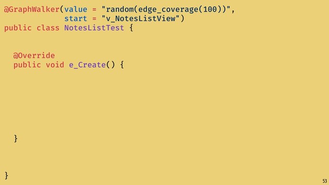 53
@GraphWalker(value = "random(edge_coverage(100))",
start = "v_NotesListView")
public class NotesListTest {
@Override
public void e_Create() {
}
}
