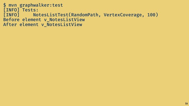 64
$ mvn graphwalker:test
[INFO] Tests:
[INFO] NotesListTest(RandomPath, VertexCoverage, 100)
Before element v_NotesListView
After element v_NotesListView
